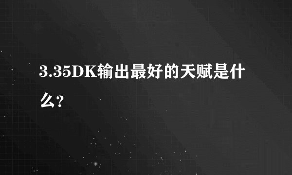 3.35DK输出最好的天赋是什么？
