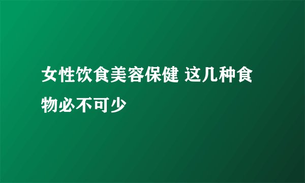 女性饮食美容保健 这几种食物必不可少