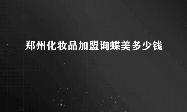 郑州化妆品加盟询蝶美多少钱