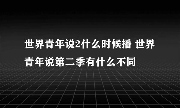 世界青年说2什么时候播 世界青年说第二季有什么不同