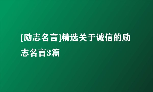 [励志名言]精选关于诚信的励志名言3篇