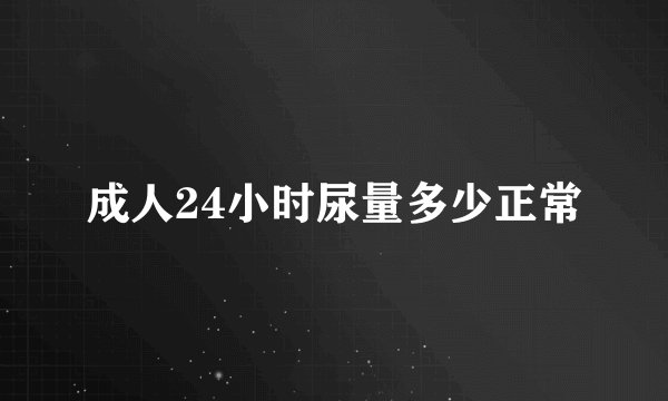 成人24小时尿量多少正常