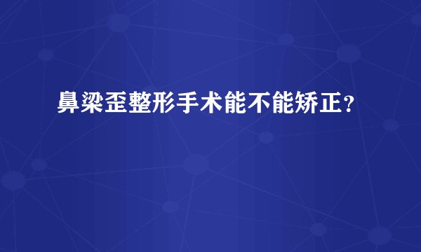 鼻梁歪整形手术能不能矫正？