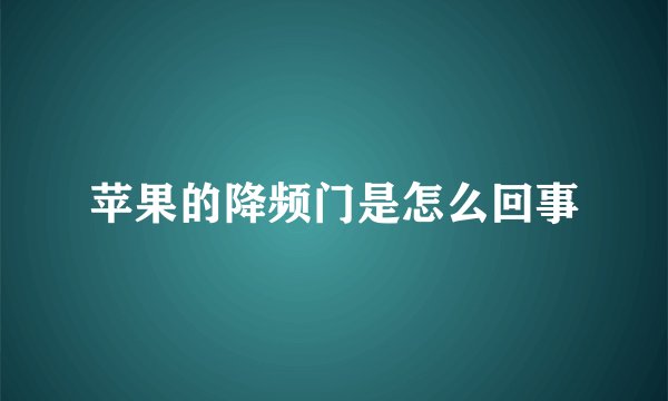 苹果的降频门是怎么回事