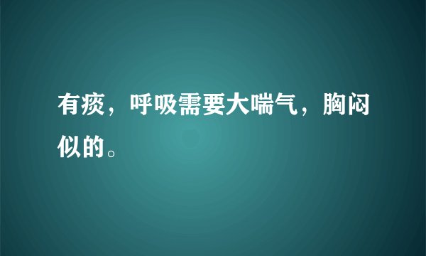 有痰，呼吸需要大喘气，胸闷似的。