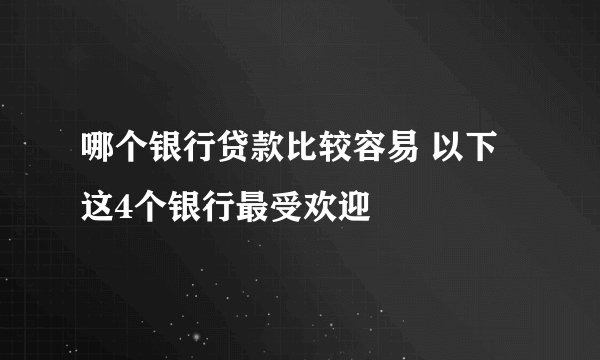哪个银行贷款比较容易 以下这4个银行最受欢迎