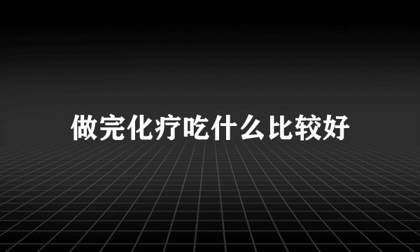 做完化疗吃什么比较好