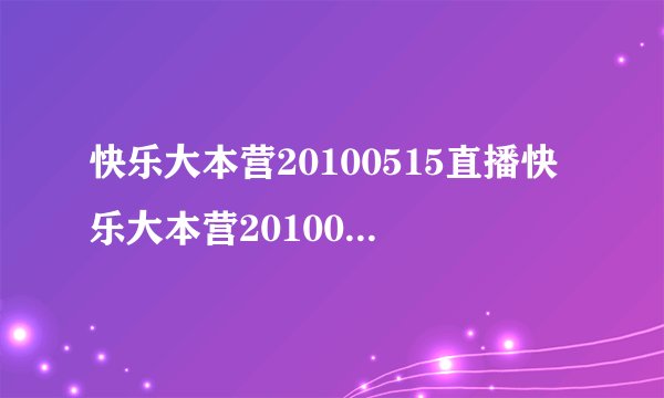快乐大本营20100515直播快乐大本营20100515直播湖南卫视金鹰网快乐大本营20100515直播视频