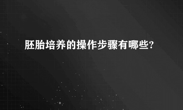 胚胎培养的操作步骤有哪些?