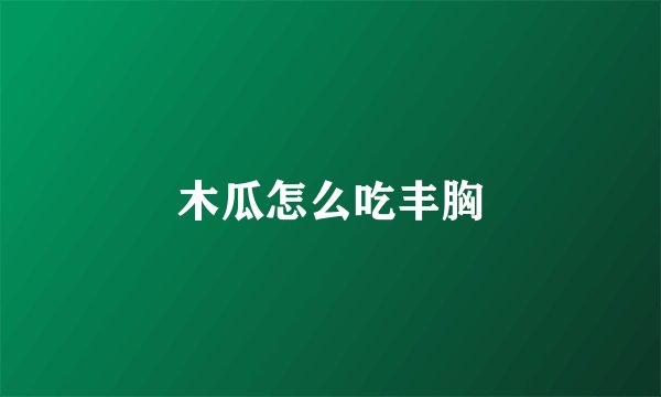 木瓜怎么吃丰胸