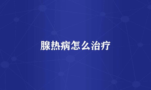 腺热病怎么治疗