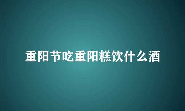 重阳节吃重阳糕饮什么酒