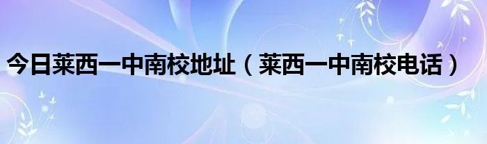 今日莱西一中南校地址（莱西一中南校电话）