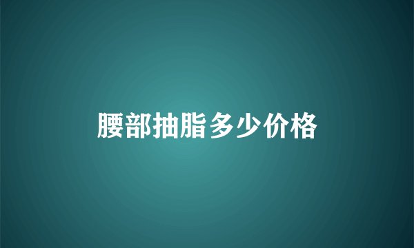 腰部抽脂多少价格