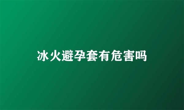冰火避孕套有危害吗