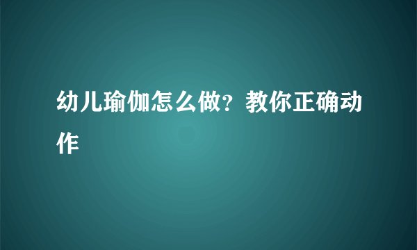 幼儿瑜伽怎么做?教你正确动作