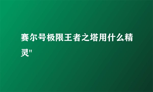 赛尔号极限王者之塔用什么精灵