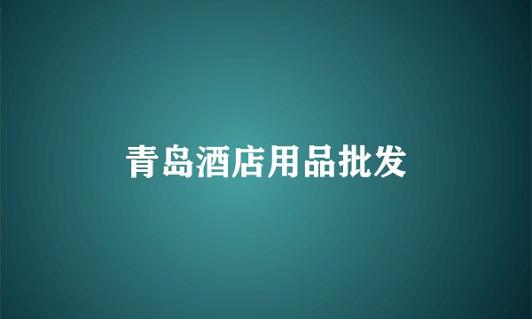 青岛酒店用品批发