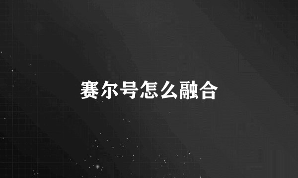 赛尔号怎么融合