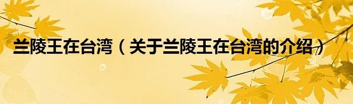 兰陵王在台湾（关于兰陵王在台湾的介绍）