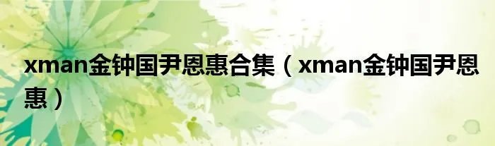 xman金钟国尹恩惠合集（xman金钟国尹恩惠）