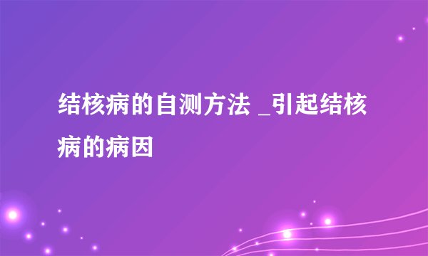 结核病的自测方法 _引起结核病的病因