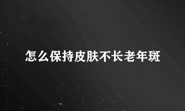 怎么保持皮肤不长老年斑