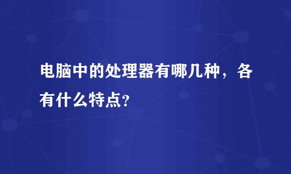 电脑中的处理器有哪几种，各有什么特点？