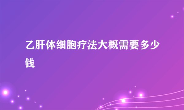 乙肝体细胞疗法大概需要多少钱