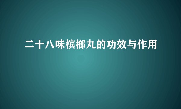 二十八味槟榔丸的功效与作用