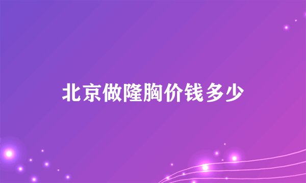 北京做隆胸价钱多少