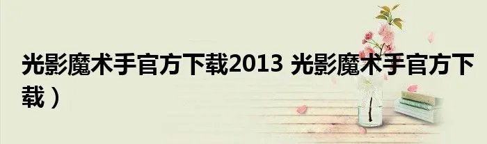 光影魔术手官方下载2013 光影魔术手官方下载）