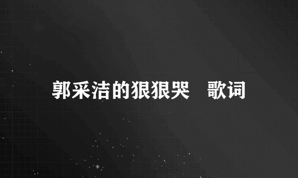 郭采洁的狠狠哭   歌词