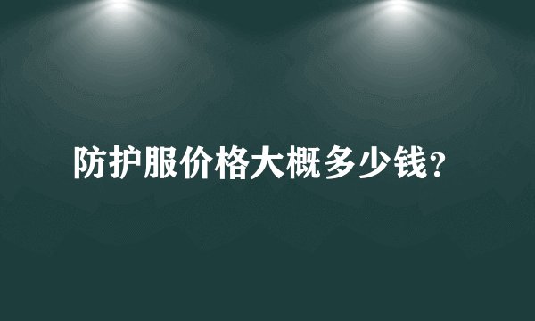 防护服价格大概多少钱？
