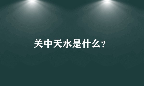 关中天水是什么?