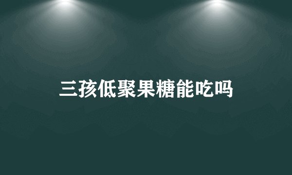 三孩低聚果糖能吃吗