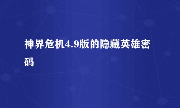 神界危机4.9版的隐藏英雄密码