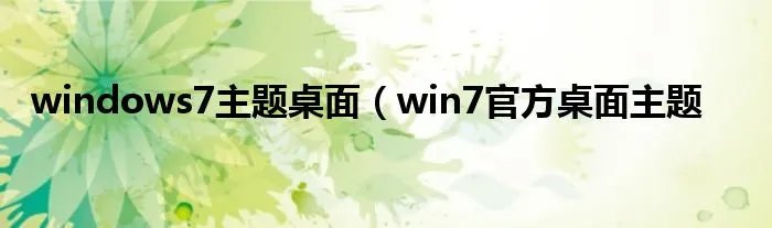 windows7主题桌面（win7官方桌面主题