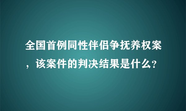 全国首例同性伴侣争抚养权案,该案件的判决结果是什么?