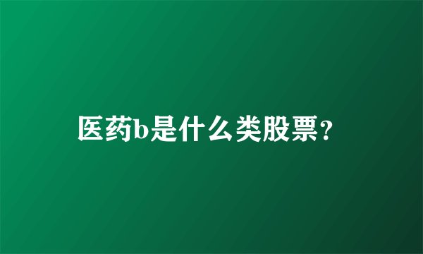 医药b是什么类股票？
