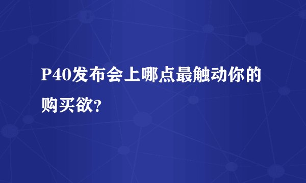 P40发布会上哪点最触动你的购买欲？