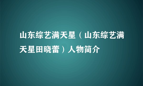 山东综艺满天星(山东综艺满天星田晓蕾)人物简介
