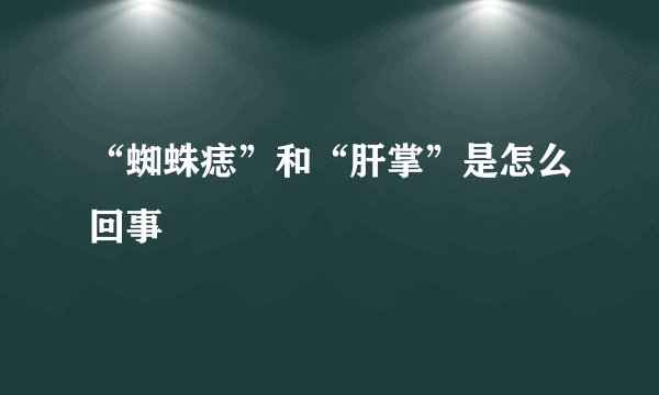 “蜘蛛痣”和“肝掌”是怎么回事
