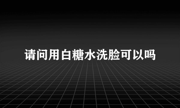 请问用白糖水洗脸可以吗