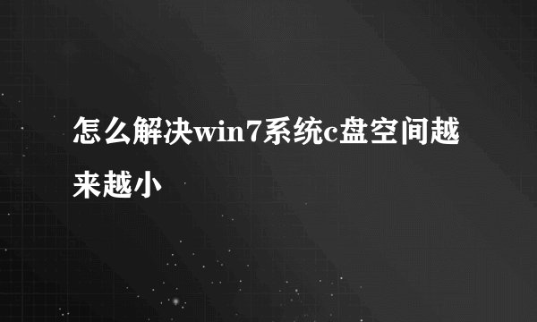 怎么解决win7系统c盘空间越来越小