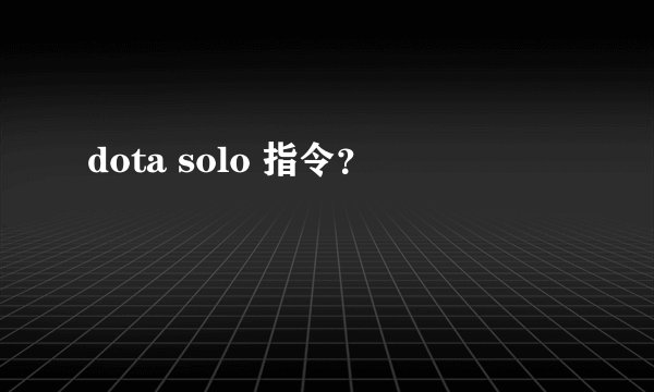 dota solo 指令?