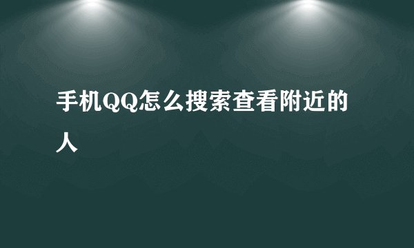 手机QQ怎么搜索查看附近的人