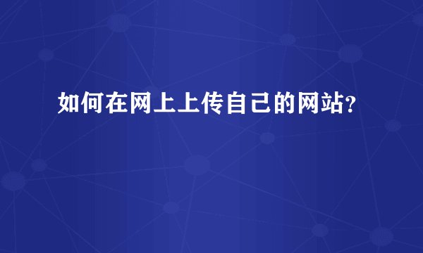 如何在网上上传自己的网站?