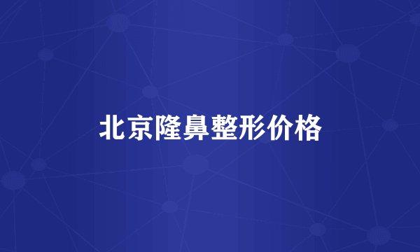 北京隆鼻整形价格