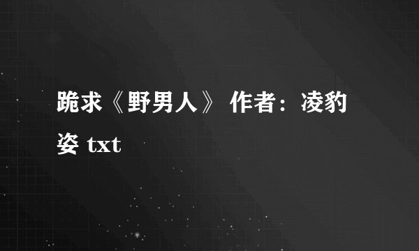 跪求《野男人》 作者：凌豹姿 txt